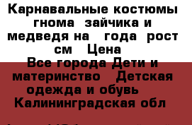 Карнавальные костюмы гнома, зайчика и медведя на 4 года  рост 104-110 см › Цена ­ 1 200 - Все города Дети и материнство » Детская одежда и обувь   . Калининградская обл.